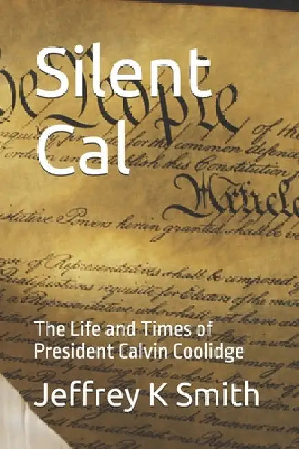 Silent Cal: The Life and Times of President Calvin Coolidge by Jeffrey K. Smith
