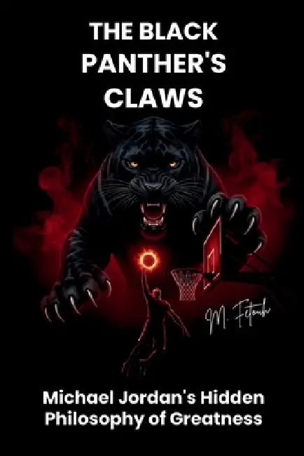 The Black Panther's Claws: Michael Jordan's Hidden Philosophy of Greatness by M. Fetouh