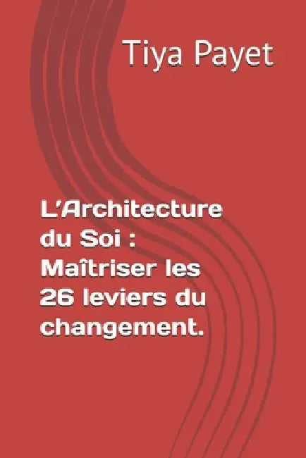 L'Architecture du Soi: Maîtriser les 26 leviers du changement. by Tiya Payet