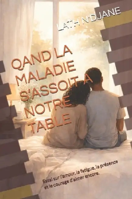 Qand La Maladie s'Assoit a Notre Table: Essai sur l'amour, la fatigue, la présence et le courage d'aimer encore. by Lath N'Djane
