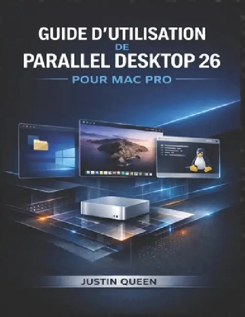 Guide d'Utilisation de Parallel Desktop 26 Pour Mac Pro: Un système complet pour exécuter Windows, Linux et des machines virtuelles de manière transpa by Justin Queen