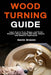 Wood Turning Guide: Learn How to Turn, Shape, and Finish Beautiful Wood Objects with Safe, Simple, and Effective Techniques by Gavin Draven