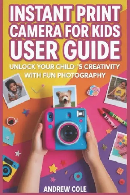 Instant Print Camera for Kids: Simple Cameras, Real Prints, and Endless Family Adventures by Andrew Cole