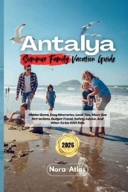 Antalya Summer Family Vacation 2026: Hidden Gems, Easy Itineraries, Local Tips, Must-See Attractions, Budget Travel, Safety Advice, And When To Go Wit by Nora Atlas