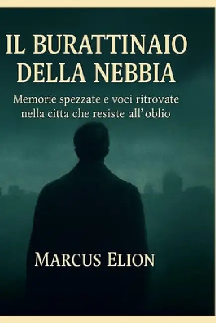 Il Burattinaio della Nebbia: Memorie spezzate e voci ritrovate nella città che resiste all'oblio by Marcus Elion