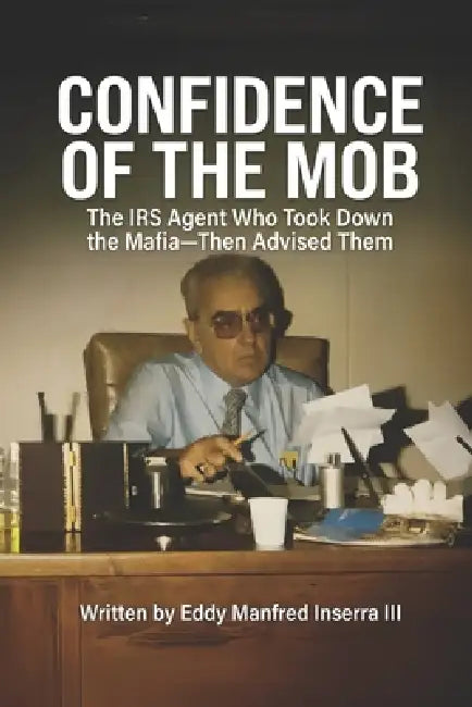 Confidence of The Mob: The IRS Agent Who Took Down the Mafia-Then Advised Them by III Inserra Eddy Manfred