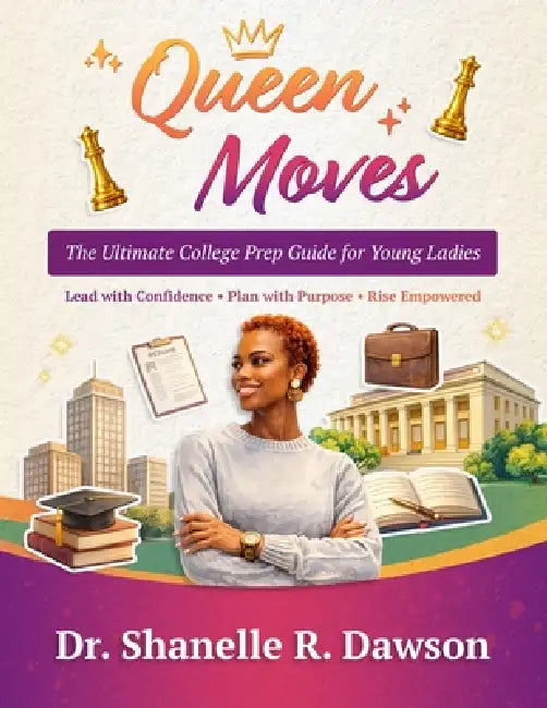 Queen Moves: The Ultimate College Prep Guide for Young Ladies - Lead with Confidence, Plan with Purpose, Rise Empowered by Shanelle R. Dawson