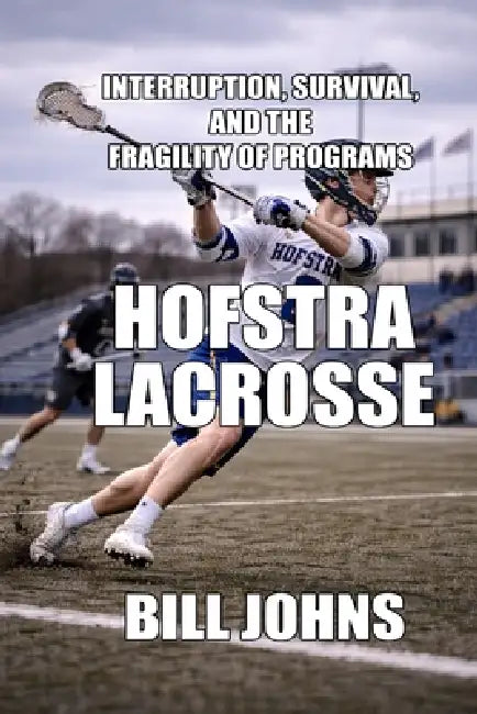 Hofstra Lacrosse: Interruption, Survival, and the Fragility of Programs by Bill Johns