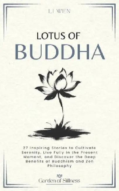 Lotus of Buddha: 27 Inspiring Stories to Cultivate Serenity, Live Fully in the Present Moment, and Discover the Deep Benefits of Buddhism and Zen Phil by Li Wen