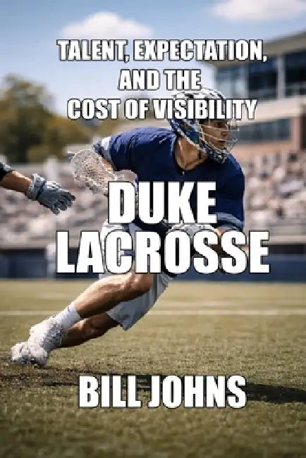 Duke Lacrosse: Talent, Expectation, and the Cost of Visibility by Bill Johns
