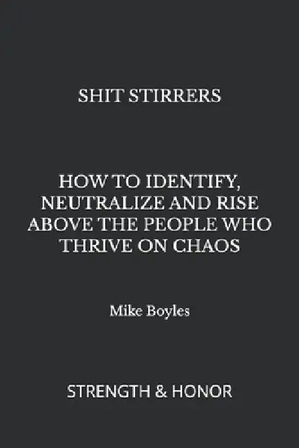Shit Stirrers: How to Identify, Neutralize and Rise Above the People Who Thrive on Chaos by Mike Boyles