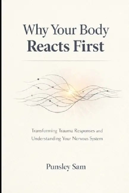 Why Your Body Reacts First: A Clear Guide to Understanding Trauma and Automatic Responses by Punsley Sam