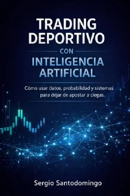 Trading Deportivo con Inteligencia Artificial: Cómo usar datos, probabilidad y sistemas para dejar de apostar a ciegas by Sergio D. Santodomingo
