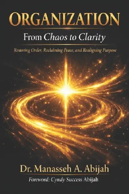 ORGANIZATION From Chaos to Clarity: Restoring Order, Reclaiming Peace, and Realigning Purpose. by Cyndy Success Abijah, Mellisa Lambert, Manasseh A. Abijah
