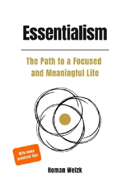 Essentialism: A Practical Guide to Focus, Meaning, and a Simplified Life by Roman Welzk
