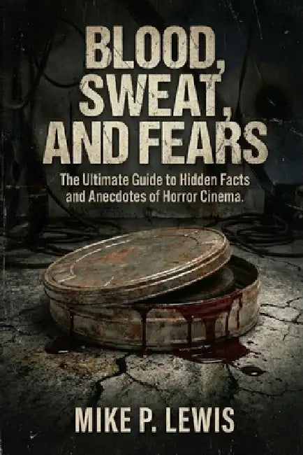 Blood, Sweat, and Fears: The Ultimate Guide to Hidden Facts and Anecdotes of Horror Cinema. by Mike P. Lewis