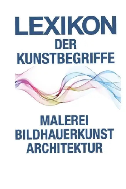 Lexikon Der Kunstbegriffe: Kompaktwissen aus Malerei, Bildhauerkunst und Architektur von A bis Z by Heinz Hermann Serges, Heinz Hermann Serges, Wolf Stadler