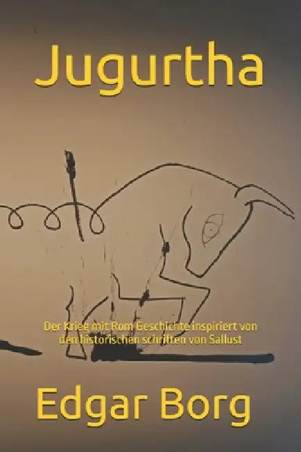 Jugurtha: Der Krieg mit Rom Geschichte inspiriert von den historischen schriften von Sallust by Edgar Borg