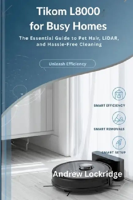Tikom L8000 for Busy Homes: The Essential Guide to Pet Hair, LiDAR, and Hassle-Free Cleaning by Andrew Lockridge