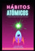 Hábitos ATÓMICOS by Luis Fernando Narvaez Cazares