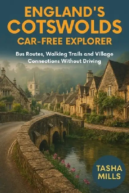 England's Cotswolds Car-Free Explorer: Bus Routes, Walking Trails and Village Connections Without Driving by Tasha Mills