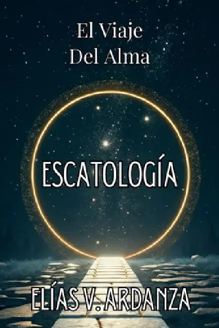 Escatología: EL VIAJE DEL ALMA. Qué ocurre tras la muerte, el destino del ser humano y la continuidad de la conciencia: Una guía de espiritualidad y m by Elías V. Ardanza
