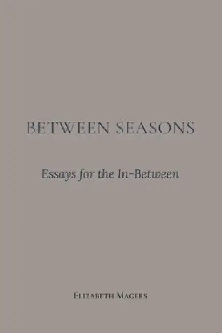 Between Seasons: Essays for the In-Between by Elizabeth Magers, Between Seasons