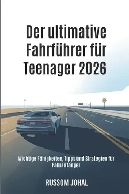 Der ultimative Fahrführer für Teenager 2026: Wichtige Fähigkeiten, Tipps und Strategien für Fahranfänger by Russom Johal