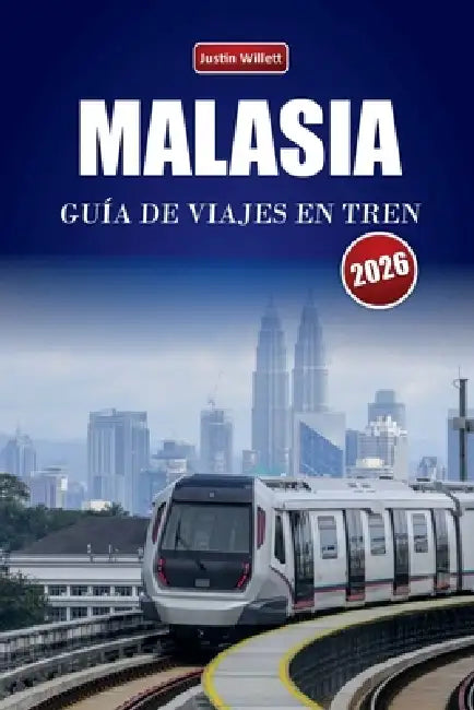 Malasia Guía de Viajes En Tren 2026: Explora rutas panorámicas, paisajes tropicales, itinerarios y consejos prácticos sobre trenes por todo el sudeste by Justin Willett