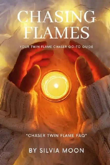 Chasing Flames: Your Twin Flame Chaser Go-To Guide by Silvia Moon