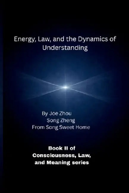 Energy, Law, and the Dynamics of Understanding: Book II of Consciousness, Law, and Meaning series by Song Zheng, Joe Zhou