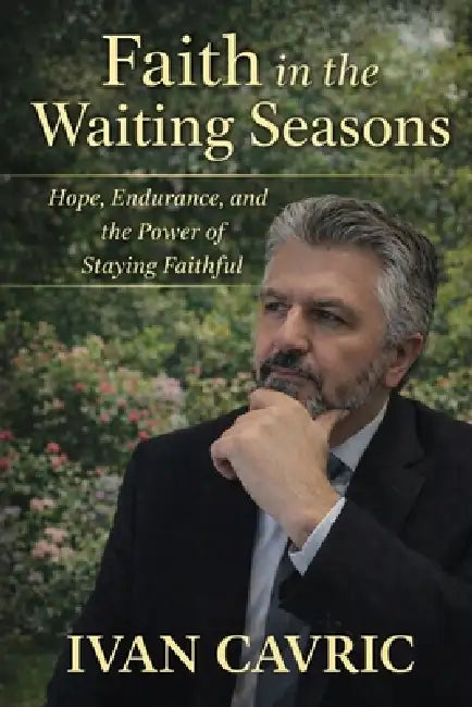 Faith In the Waiting Seasons: Hope, Endurance, and the Power of Staying Faithful by Ivan Cavric