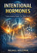 Intentional Hormones: Understanding Signals That Shape Health by Michael Holleman