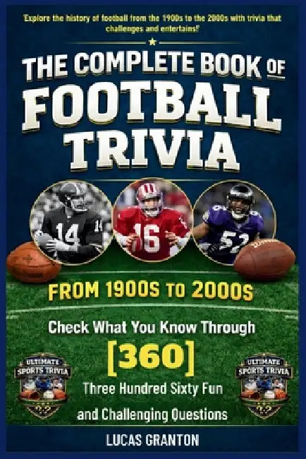 THE COMPLETE BOOK OF FOOTBALL TRIVIA FROM 1900s TO 2000s: Check What You Know Through [360] Three Hundred Sixty Fun and Challenging Questions by Lucas Granton