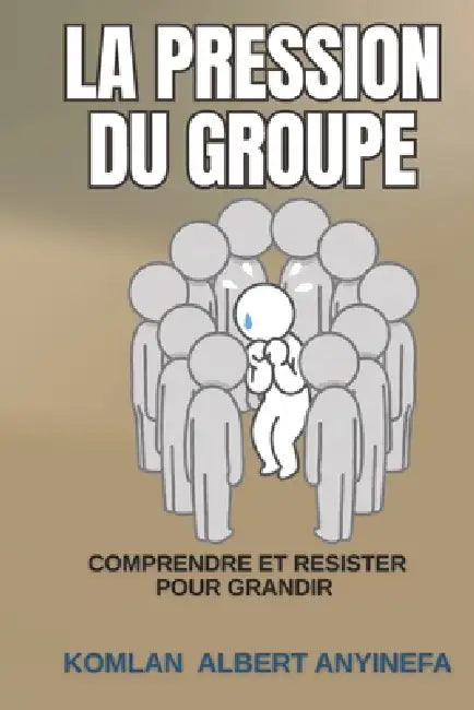 La Pression Du Groupe: Comprendre et Résister pour Grandir by Komlan Albert Anyinefa