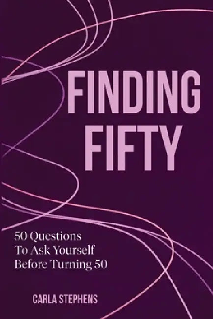 Finding Fifty: 50 Questions to Ask Before Turning 50 by Carla Stephens