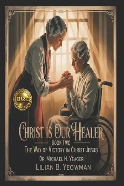 LILIAN B. YEOWMAN - Christ Is Our Healer - Book Two: The Way of Victory in Christ Jesus by Michael H. Yeager