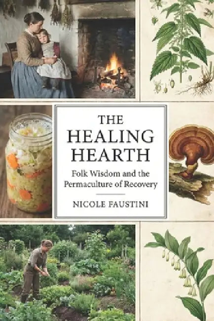 The Healing Hearth: Folk wisdom and the permaculture of recovery. by Nicole Faustini
