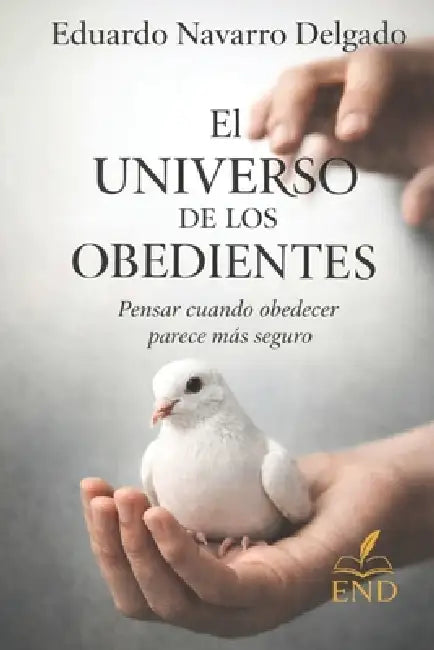 El Universo De Los Obedientes: Pensar Cuando Obedecer Parece Más Seguro by Eduardo Navarro Delgado