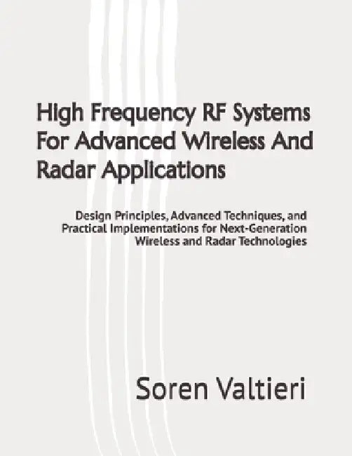 High Frequency RF Systems For Advanced Wireless And Radar Applications: Design Principles, Advanced Techniques, and Practical Implementations for Next by Soren Valtieri