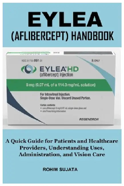 Eylea (Aflibercept) Handbook: A Quick Guide for Patients and Healthcare Providers, Understanding Uses, Administration, and Vision Care by Rohim Sujata