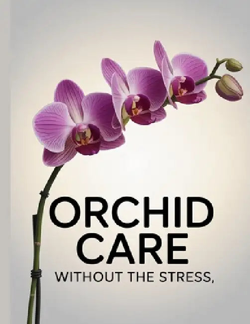 Orchid Care Without The Stress: Simple, Proven Care Tips for Healthy Orchids and Beautiful Blooms at Home by B. Fisher