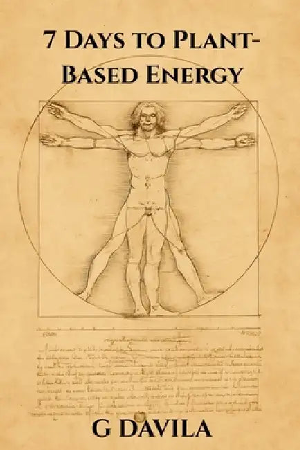 7 Days To Plant-Based Energy: Transform Fatigue into Flow with Plant Power by G. Davila