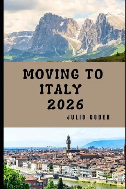 Moving to Italy 2026: Living Well, Settling Smart, and Embracing Everyday Italian Life in 2026 by Julio Coder