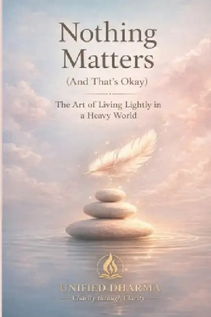 Nothing Matters (And That's Okay): The Art of Living Lightly in a Heavy World by Unified Dharma