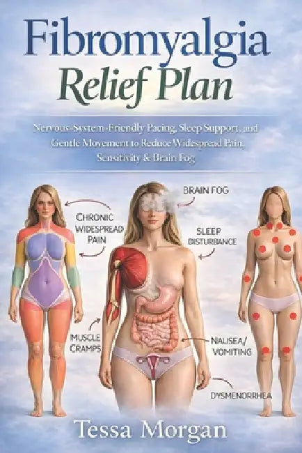 Fibromyalgia Relief Plan: Nervous-System-Friendly Pacing, Sleep Support, and Gentle Movement to Reduce Widespread Pain, Sensitivity & Brain Fog by Tessa Morgan