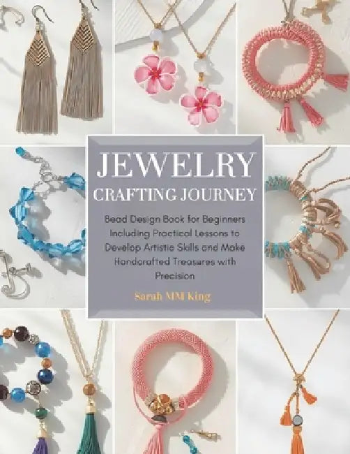 Jewelry Crafting Journey: Bead Design Book for Beginners Including Practical Lessons to Develop Artistic Skills and Make Handcrafted Treasures with Pr by Sarah MM King
