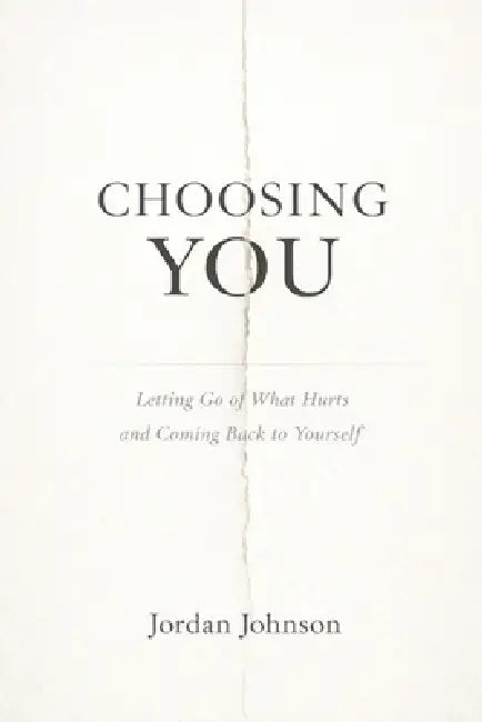 Choosing You: Letting go of what hurts and coming back to yourself by Jordan Johnson