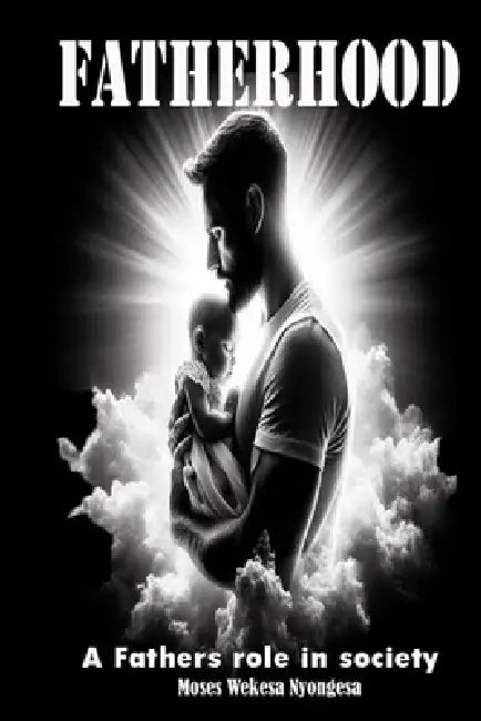 Fatherhood: a fathers role in society by Moses Wekesa Nyongesa