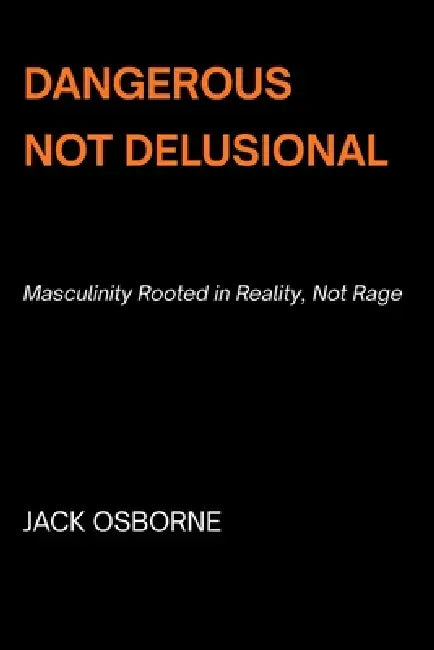Dangerous, Not Delusional: Masculinity Rooted in Reality, Not Rage by Jack Osborne